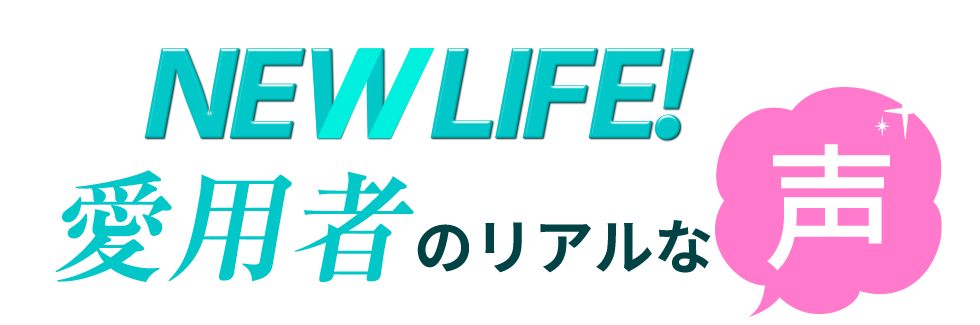 NEW LIFE！愛用者のリアルな声